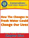 Conservation: How The Changes In Fresh Water Could Change Our Lives Gr. 5-8
